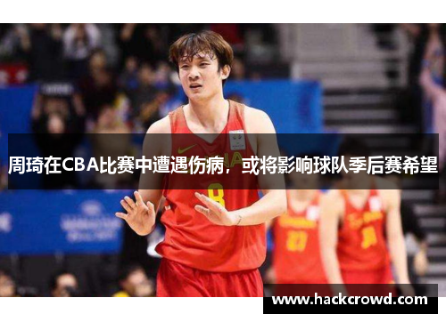 周琦在CBA比赛中遭遇伤病，或将影响球队季后赛希望