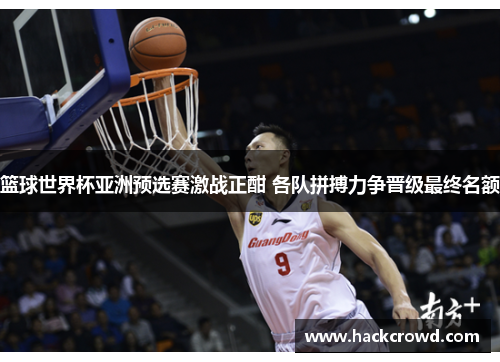 篮球世界杯亚洲预选赛激战正酣 各队拼搏力争晋级最终名额