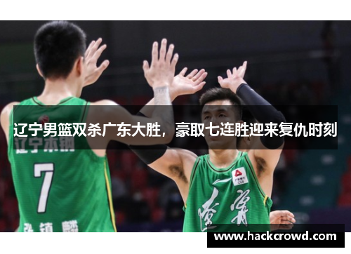 辽宁男篮双杀广东大胜，豪取七连胜迎来复仇时刻