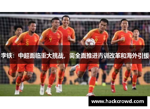李铁：中超面临重大挑战，需全面推进青训改革和海外引援