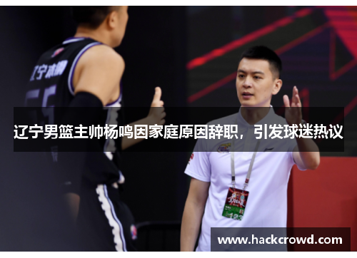 辽宁男篮主帅杨鸣因家庭原因辞职，引发球迷热议