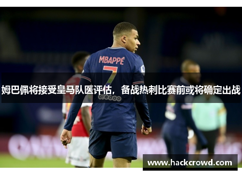 姆巴佩将接受皇马队医评估，备战热刺比赛前或将确定出战