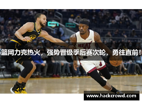 篮网力克热火，强势晋级季后赛次轮，勇往直前！
