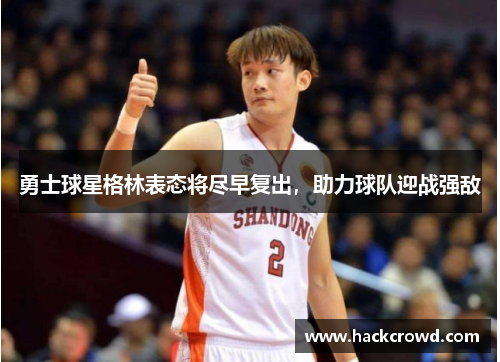 勇士球星格林表态将尽早复出，助力球队迎战强敌