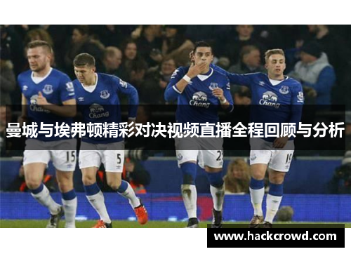 曼城与埃弗顿精彩对决视频直播全程回顾与分析