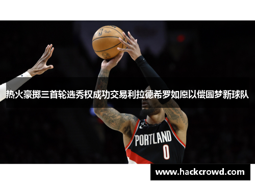 热火豪掷三首轮选秀权成功交易利拉德希罗如愿以偿圆梦新球队