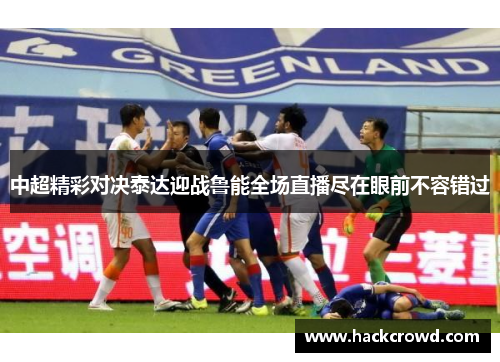 中超精彩对决泰达迎战鲁能全场直播尽在眼前不容错过