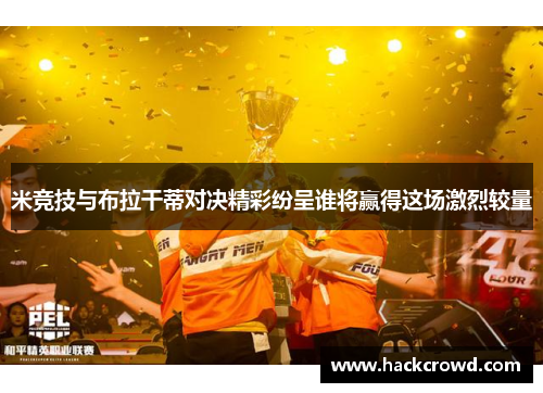 米竞技与布拉干蒂对决精彩纷呈谁将赢得这场激烈较量