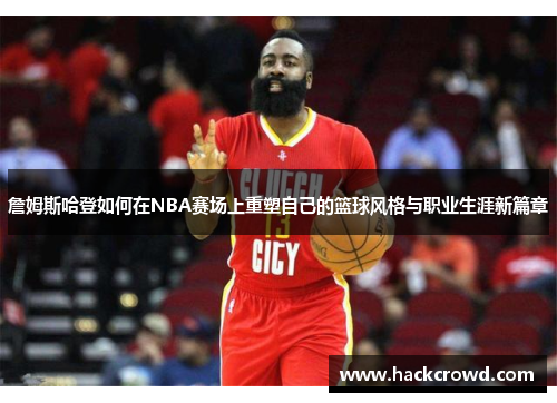 詹姆斯哈登如何在NBA赛场上重塑自己的篮球风格与职业生涯新篇章
