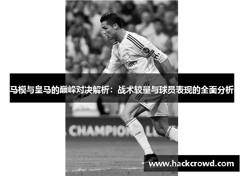 马模与皇马的巅峰对决解析：战术较量与球员表现的全面分析