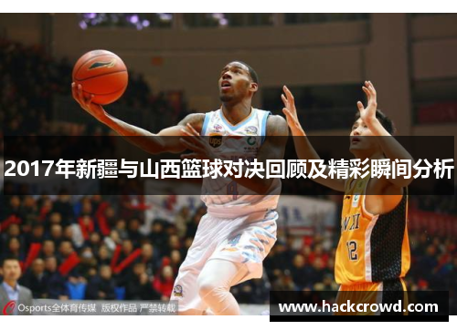 2017年新疆与山西篮球对决回顾及精彩瞬间分析