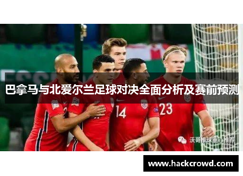 巴拿马与北爱尔兰足球对决全面分析及赛前预测